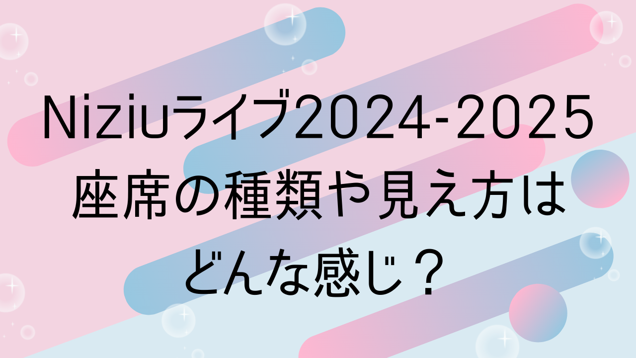 Niziuライブ2024-2025座席の種類や見え方はどんな感じ？